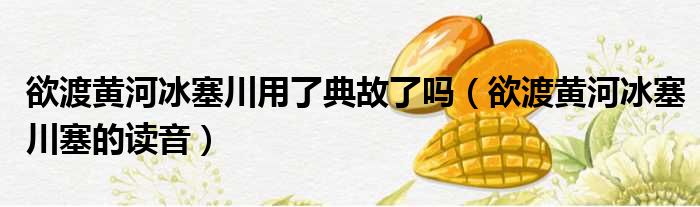 欲渡黄河冰塞川用了典故了吗（欲渡黄河冰塞川塞的读音）