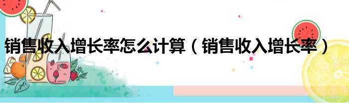 销售收入增长率怎么计算（销售收入增长率）