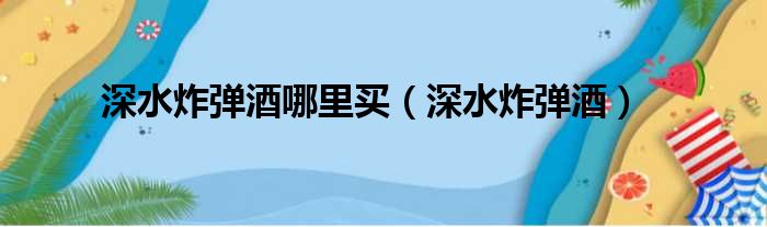 深水炸弹酒哪里买（深水炸弹酒）