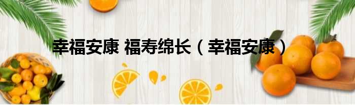 幸福安康 福寿绵长（幸福安康）