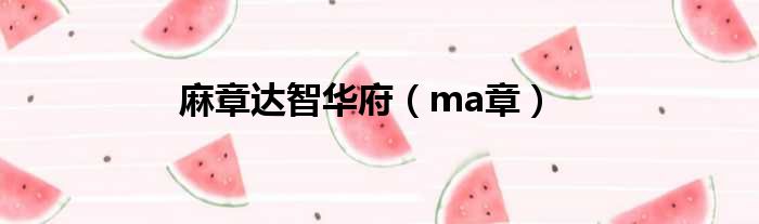 麻章达智华府（ma章）