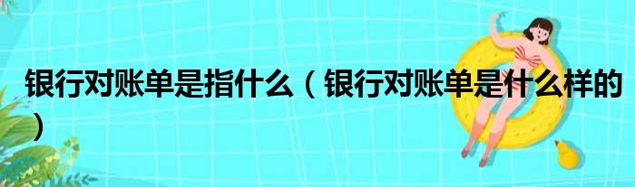银行对账单是指什么（银行对账单是什么样的）