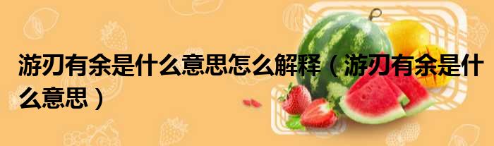 游刃有余是什么意思怎么解释（游刃有余是什么意思）