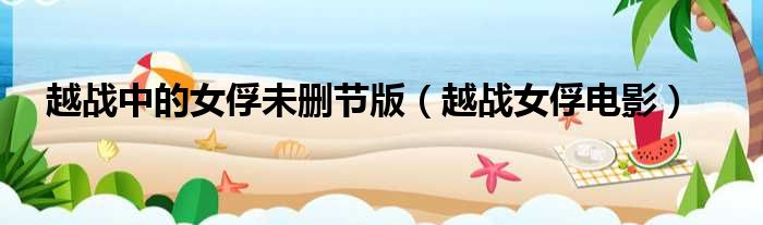 越战中的女俘未删节版（越战女俘电影）