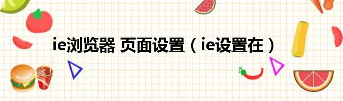 ie浏览器 页面设置（ie设置在）