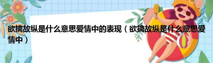 欲擒故纵是什么意思爱情中的表现（欲擒故纵是什么意思爱情中）