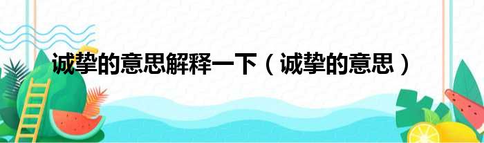诚挚的意思解释一下（诚挚的意思）