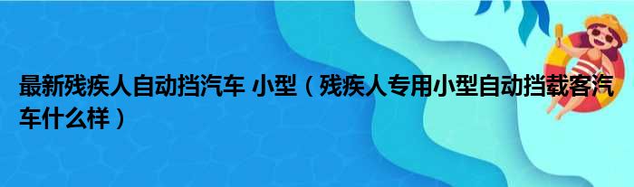 最新残疾人自动挡汽车 小型（残疾人专用小型自动挡载客汽车什么样）