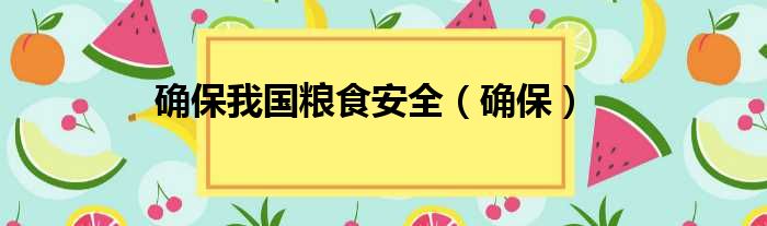 确保我国粮食安全（确保）