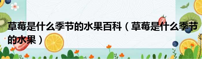 草莓是什么季节的水果百科（草莓是什么季节的水果）