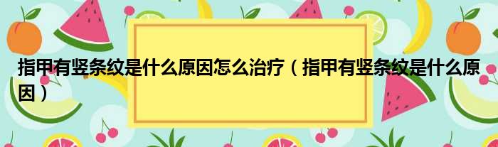 指甲有竖条纹是什么原因怎么治疗（指甲有竖条纹是什么原因）