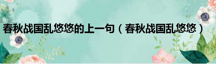 春秋战国乱悠悠的上一句（春秋战国乱悠悠）