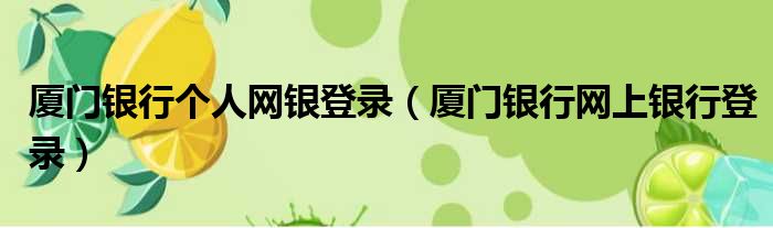 厦门银行个人网银登录（厦门银行网上银行登录）