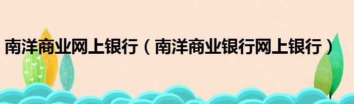 南洋商业网上银行（南洋商业银行网上银行）