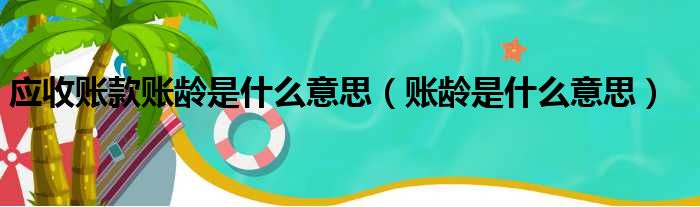 应收账款账龄是什么意思（账龄是什么意思）