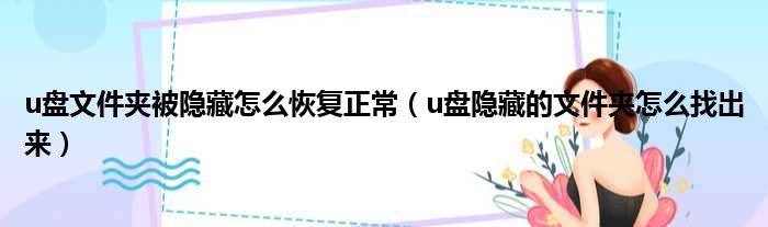 u盘文件夹被隐藏怎么恢复正常（u盘隐藏的文件夹怎么找出来）