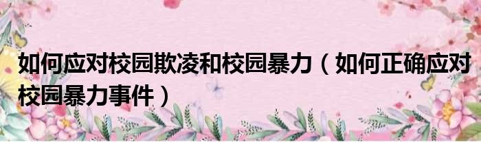 如何应对校园欺凌和校园暴力（如何正确应对校园暴力事件）