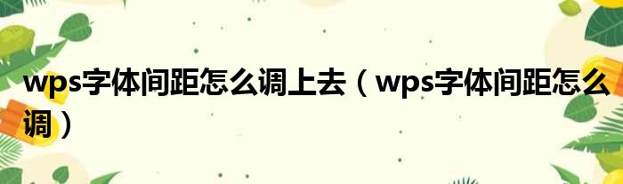 wps字体间距怎么调上去（wps字体间距怎么调）