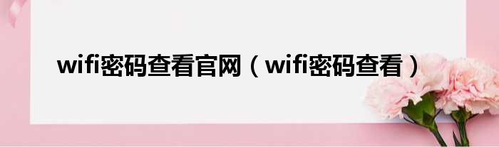 wifi密码查看官网（wifi密码查看）