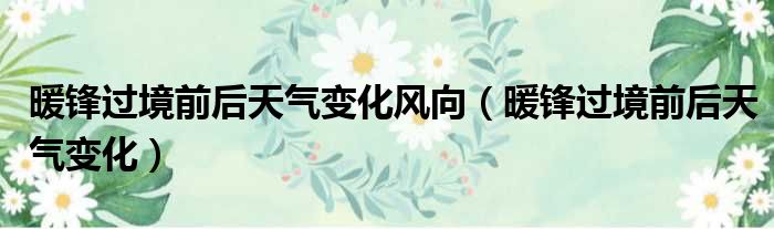 暖锋过境前后天气变化风向（暖锋过境前后天气变化）