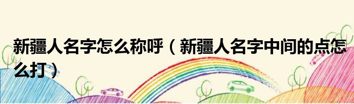 新疆人名字怎么称呼（新疆人名字中间的点怎么打）