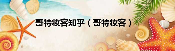 哥特妆容知乎（哥特妆容）