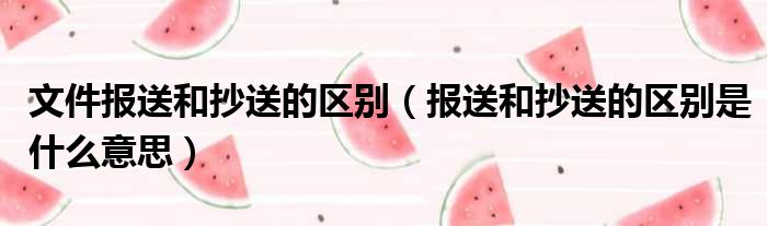 文件报送和抄送的区别（报送和抄送的区别是什么意思）