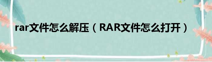 rar文件怎么解压（RAR文件怎么打开）