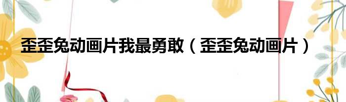 歪歪兔动画片我最勇敢（歪歪兔动画片）