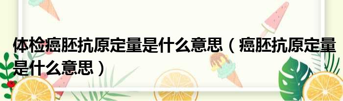体检癌胚抗原定量是什么意思（癌胚抗原定量是什么意思）