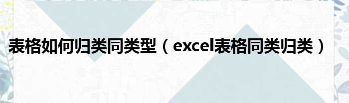 表格如何归类同类型（excel表格同类归类）
