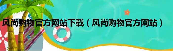 风尚购物官方网站下载（风尚购物官方网站）