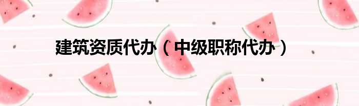 建筑资质代办（中级职称代办）