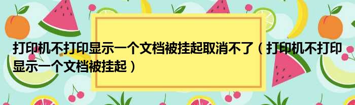 打印机不打印显示一个文档被挂起取消不了（打印机不打印显示一个文档被挂起）
