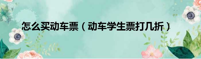 怎么买动车票（动车学生票打几折）