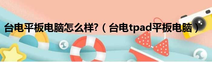 台电平板电脑怎么样?（台电tpad平板电脑）