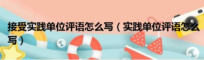 接受实践单位评语怎么写（实践单位评语怎么写）