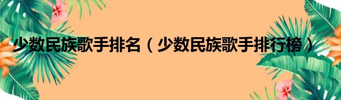 少数民族歌手排名（少数民族歌手排行榜）
