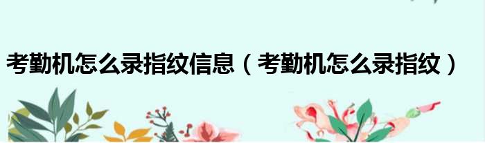 考勤机怎么录指纹信息（考勤机怎么录指纹）