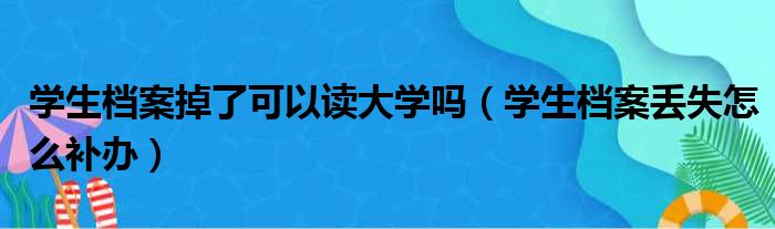 学生档案掉了可以读大学吗（学生档案丢失怎么补办）