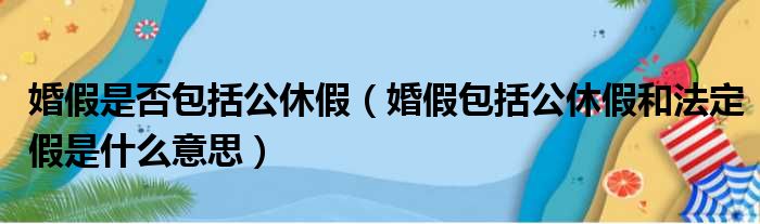 婚假是否包括公休假（婚假包括公休假和法定假是什么意思）