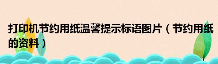 打印机节约用纸温馨提示标语图片（节约用纸的资料）
