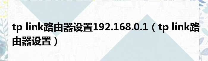 tp link路由器设置192.168.0.1（tp link路由器设置）