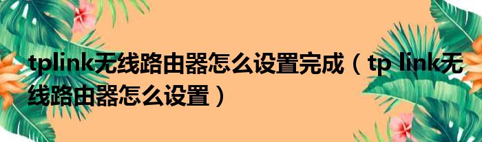 tplink无线路由器怎么设置完成（tp link无线路由器怎么设置）