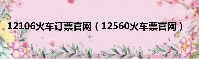 12106火车订票官网（12560火车票官网）