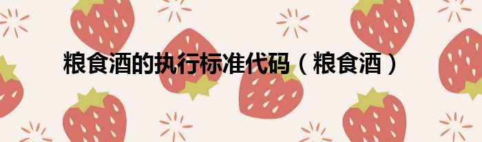 粮食酒的执行标准代码（粮食酒）