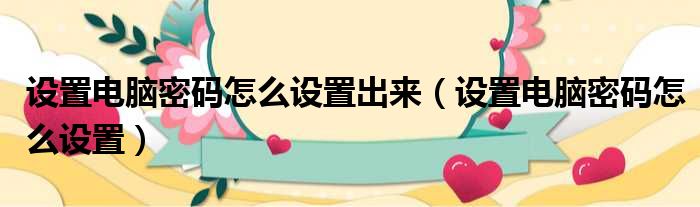 设置电脑密码怎么设置出来（设置电脑密码怎么设置）