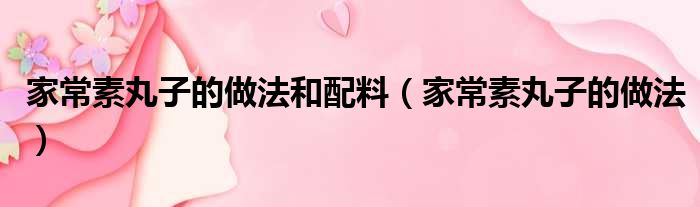 家常素丸子的做法和配料（家常素丸子的做法）