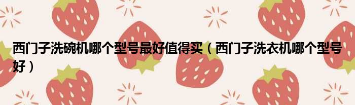 西门子洗碗机哪个型号最好值得买（西门子洗衣机哪个型号好）