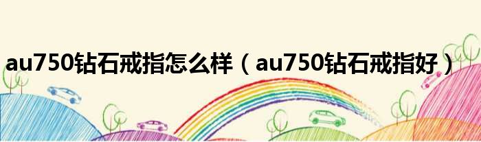 au750钻石戒指怎么样（au750钻石戒指好）